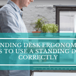 Standing Desk Ergonomics: Proven Tips to Use a Standing Desk Correctly